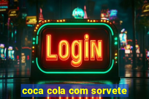 coca cola com sorvete